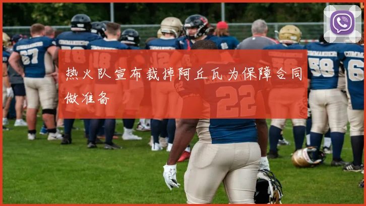 热火队宣布裁掉阿丘瓦为保障合同做准备