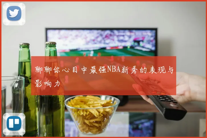 聊聊你心目中最强NBA新秀的表现与影响力