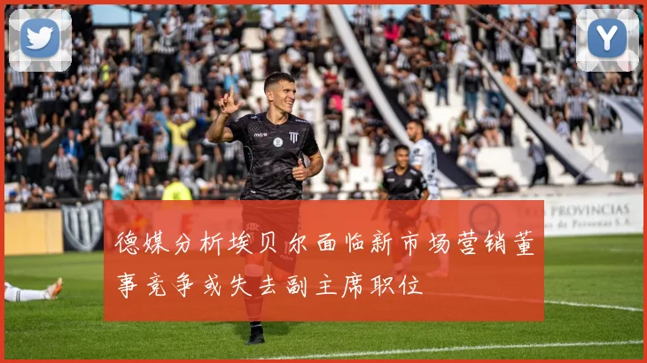 德媒分析埃贝尔面临新市场营销董事竞争或失去副主席职位