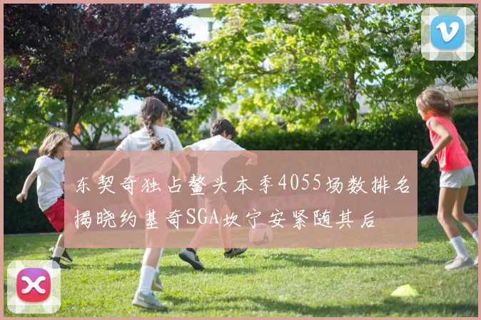 东契奇独占鳌头本季4055场数排名揭晓约基奇SGA坎宁安紧随其后