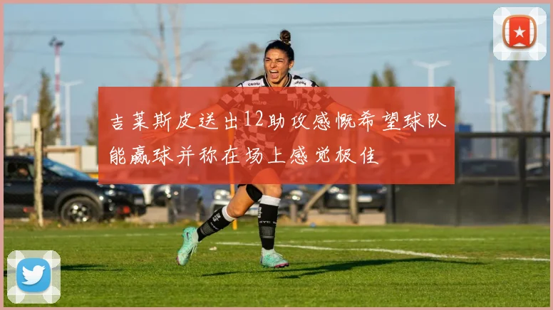 吉莱斯皮送出12助攻感慨希望球队能赢球并称在场上感觉极佳