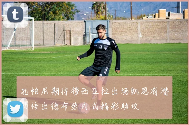 孔帕尼期待穆西亚拉出场凯恩有潜力传出德布劳内式精彩助攻
