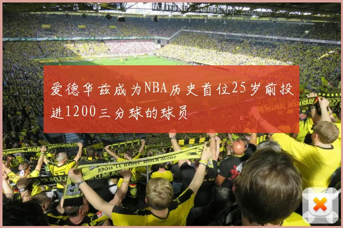 爱德华兹成为NBA历史首位25岁前投进1200三分球的球员