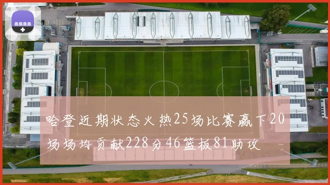 哈登近期状态火热25场比赛赢下20场场均贡献228分46篮板81助攻