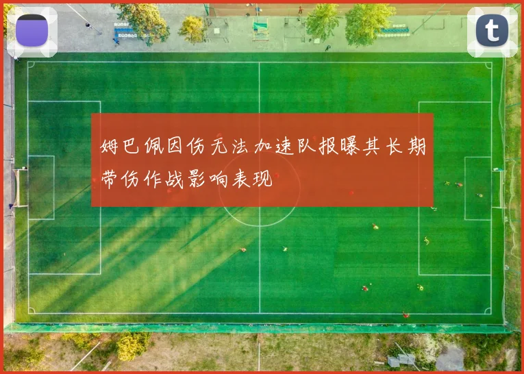 姆巴佩因伤无法加速队报曝其长期带伤作战影响表现